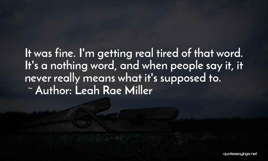 Leah Rae Miller Quotes: It Was Fine. I'm Getting Real Tired Of That Word. It's A Nothing Word, And When People Say It, It