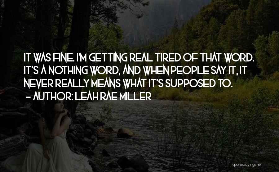 Leah Rae Miller Quotes: It Was Fine. I'm Getting Real Tired Of That Word. It's A Nothing Word, And When People Say It, It