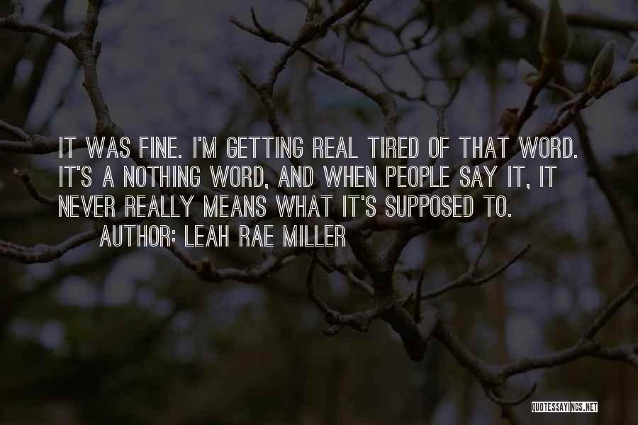 Leah Rae Miller Quotes: It Was Fine. I'm Getting Real Tired Of That Word. It's A Nothing Word, And When People Say It, It