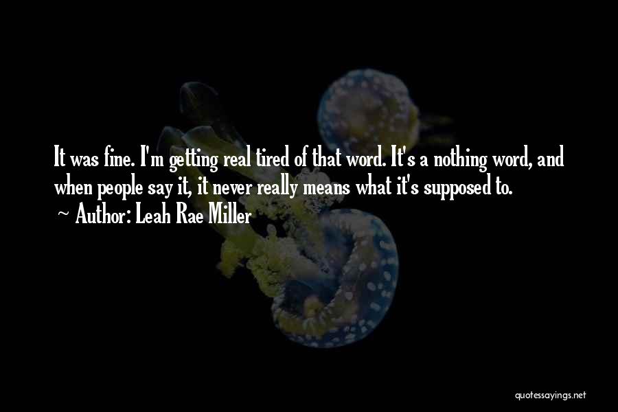 Leah Rae Miller Quotes: It Was Fine. I'm Getting Real Tired Of That Word. It's A Nothing Word, And When People Say It, It