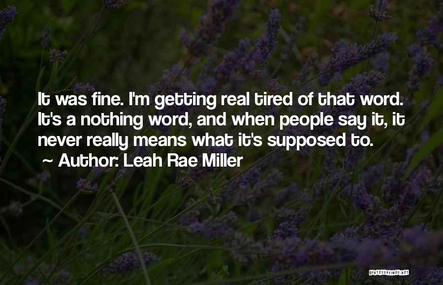 Leah Rae Miller Quotes: It Was Fine. I'm Getting Real Tired Of That Word. It's A Nothing Word, And When People Say It, It