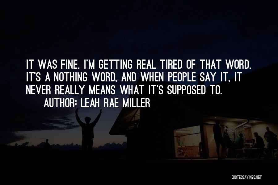 Leah Rae Miller Quotes: It Was Fine. I'm Getting Real Tired Of That Word. It's A Nothing Word, And When People Say It, It