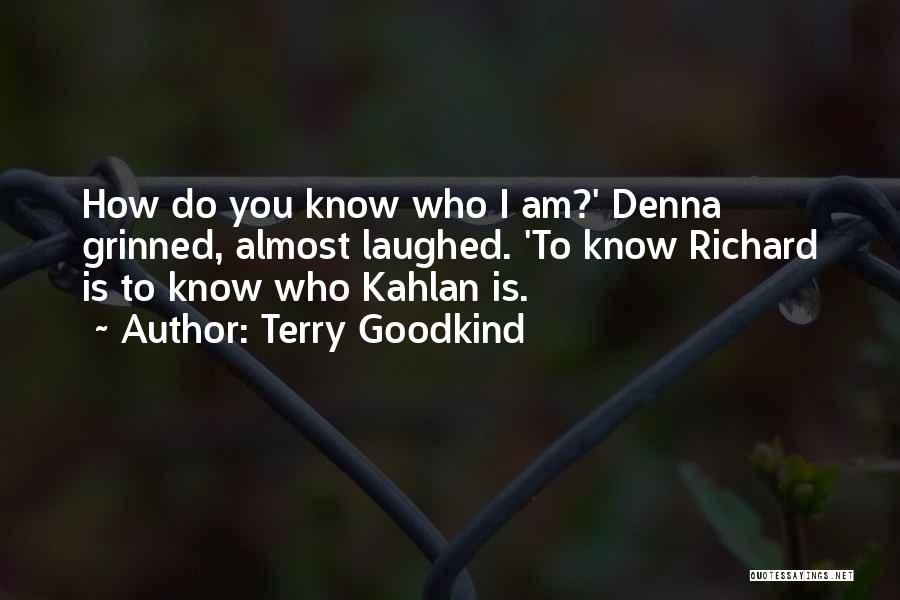 Terry Goodkind Quotes: How Do You Know Who I Am?' Denna Grinned, Almost Laughed. 'to Know Richard Is To Know Who Kahlan Is.