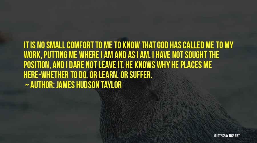 James Hudson Taylor Quotes: It Is No Small Comfort To Me To Know That God Has Called Me To My Work, Putting Me Where