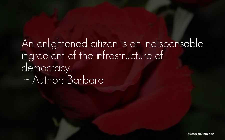Barbara Quotes: An Enlightened Citizen Is An Indispensable Ingredient Of The Infrastructure Of Democracy.