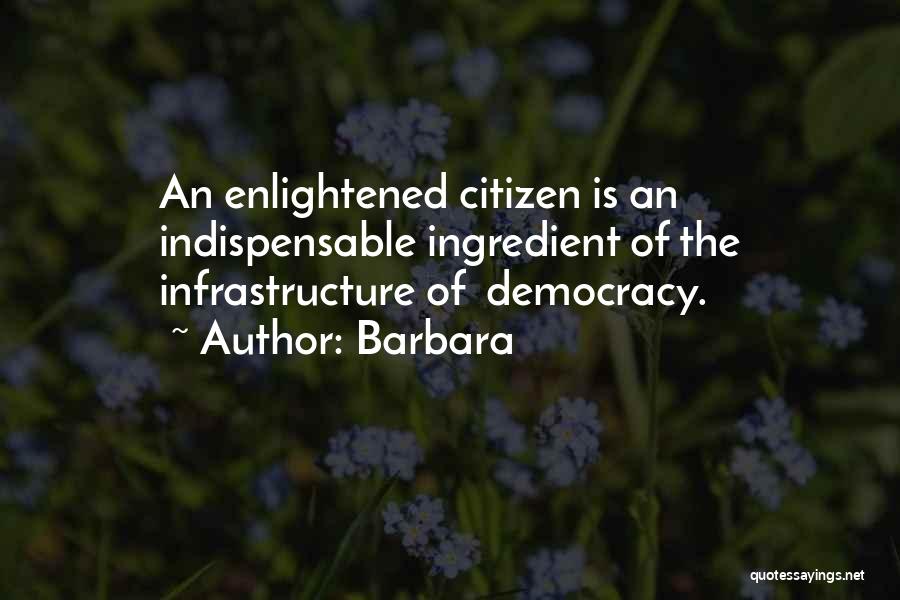 Barbara Quotes: An Enlightened Citizen Is An Indispensable Ingredient Of The Infrastructure Of Democracy.