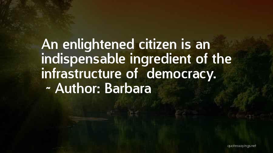 Barbara Quotes: An Enlightened Citizen Is An Indispensable Ingredient Of The Infrastructure Of Democracy.