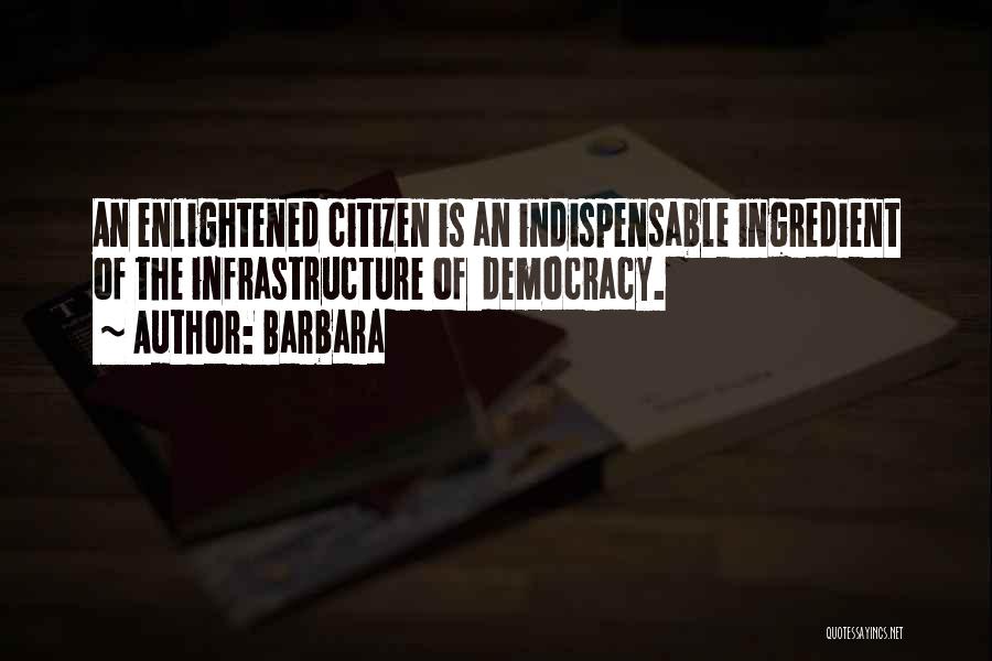 Barbara Quotes: An Enlightened Citizen Is An Indispensable Ingredient Of The Infrastructure Of Democracy.