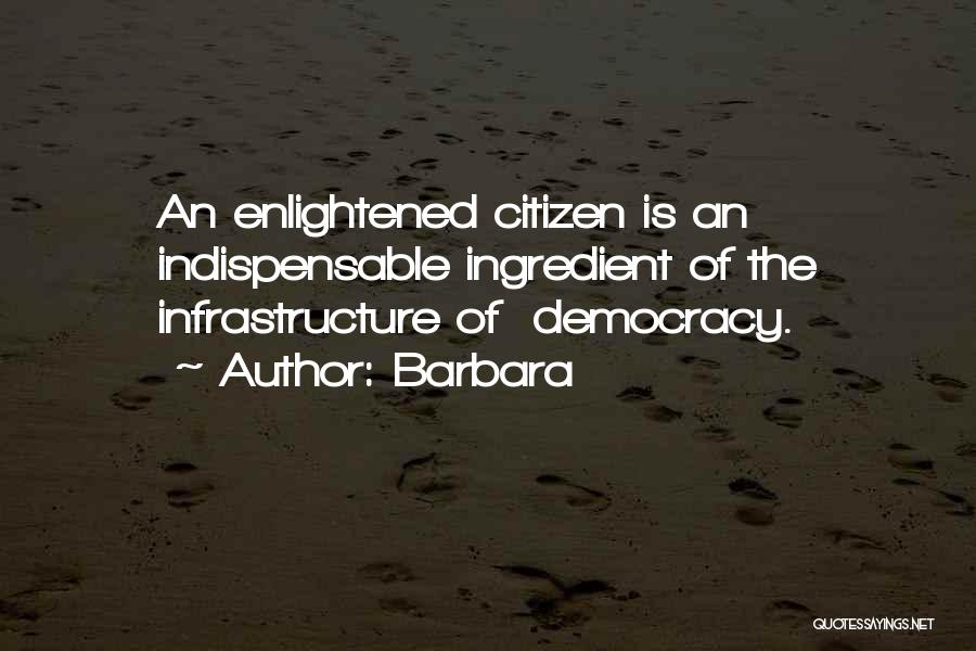 Barbara Quotes: An Enlightened Citizen Is An Indispensable Ingredient Of The Infrastructure Of Democracy.