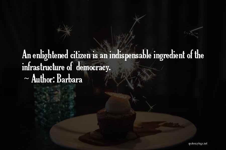 Barbara Quotes: An Enlightened Citizen Is An Indispensable Ingredient Of The Infrastructure Of Democracy.