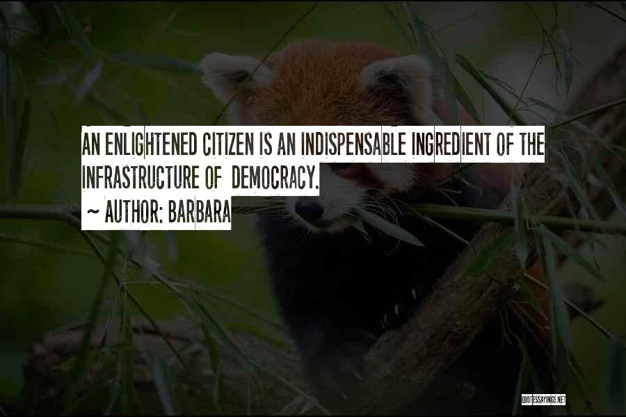 Barbara Quotes: An Enlightened Citizen Is An Indispensable Ingredient Of The Infrastructure Of Democracy.