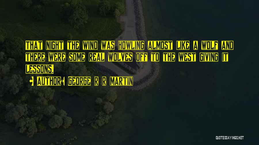 George R R Martin Quotes: That Night The Wind Was Howling Almost Like A Wolf And There Were Some Real Wolves Off To The West