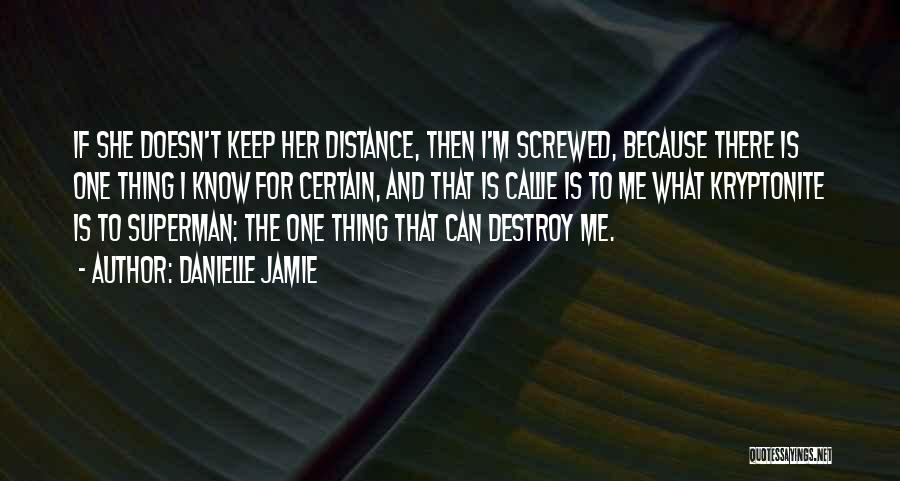 Danielle Jamie Quotes: If She Doesn't Keep Her Distance, Then I'm Screwed, Because There Is One Thing I Know For Certain, And That