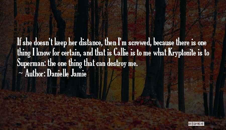 Danielle Jamie Quotes: If She Doesn't Keep Her Distance, Then I'm Screwed, Because There Is One Thing I Know For Certain, And That