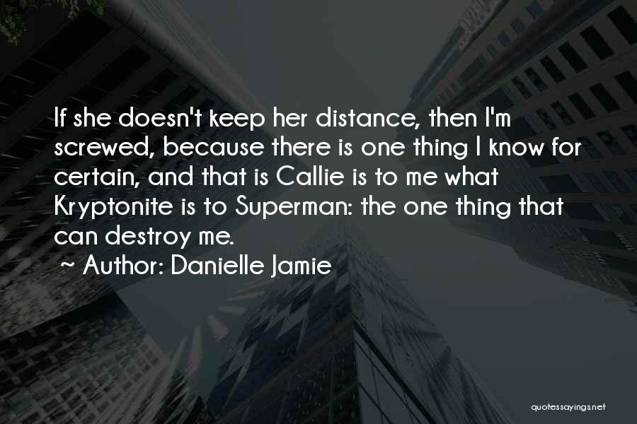 Danielle Jamie Quotes: If She Doesn't Keep Her Distance, Then I'm Screwed, Because There Is One Thing I Know For Certain, And That