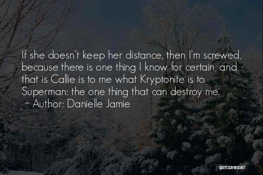 Danielle Jamie Quotes: If She Doesn't Keep Her Distance, Then I'm Screwed, Because There Is One Thing I Know For Certain, And That