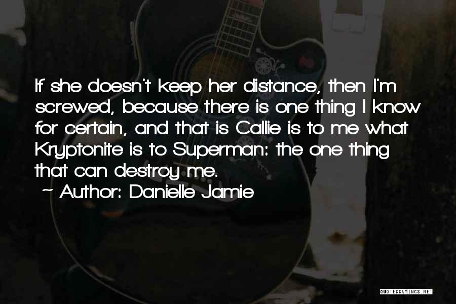Danielle Jamie Quotes: If She Doesn't Keep Her Distance, Then I'm Screwed, Because There Is One Thing I Know For Certain, And That