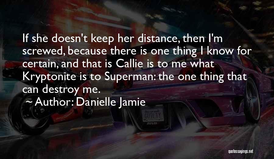 Danielle Jamie Quotes: If She Doesn't Keep Her Distance, Then I'm Screwed, Because There Is One Thing I Know For Certain, And That