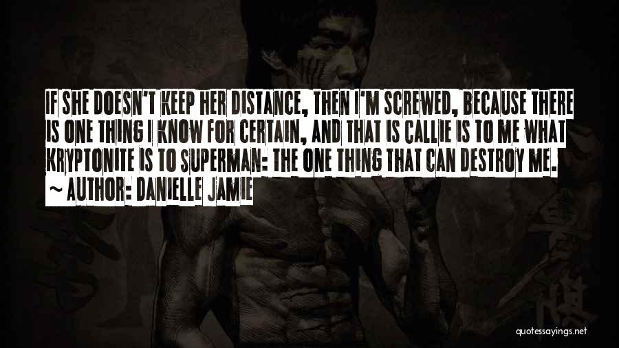 Danielle Jamie Quotes: If She Doesn't Keep Her Distance, Then I'm Screwed, Because There Is One Thing I Know For Certain, And That