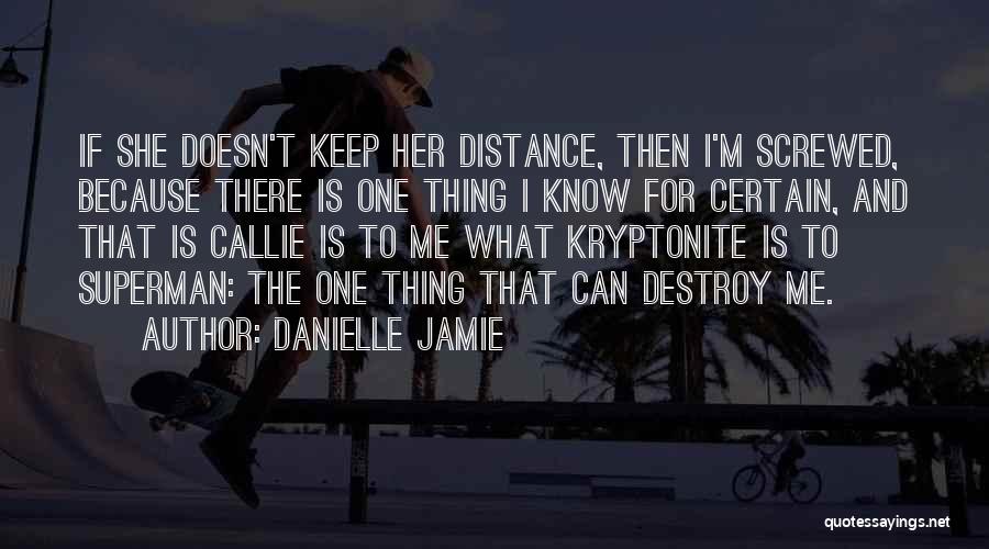 Danielle Jamie Quotes: If She Doesn't Keep Her Distance, Then I'm Screwed, Because There Is One Thing I Know For Certain, And That