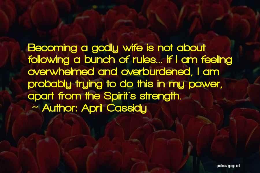 April Cassidy Quotes: Becoming A Godly Wife Is Not About Following A Bunch Of Rules... If I Am Feeling Overwhelmed And Overburdened, I