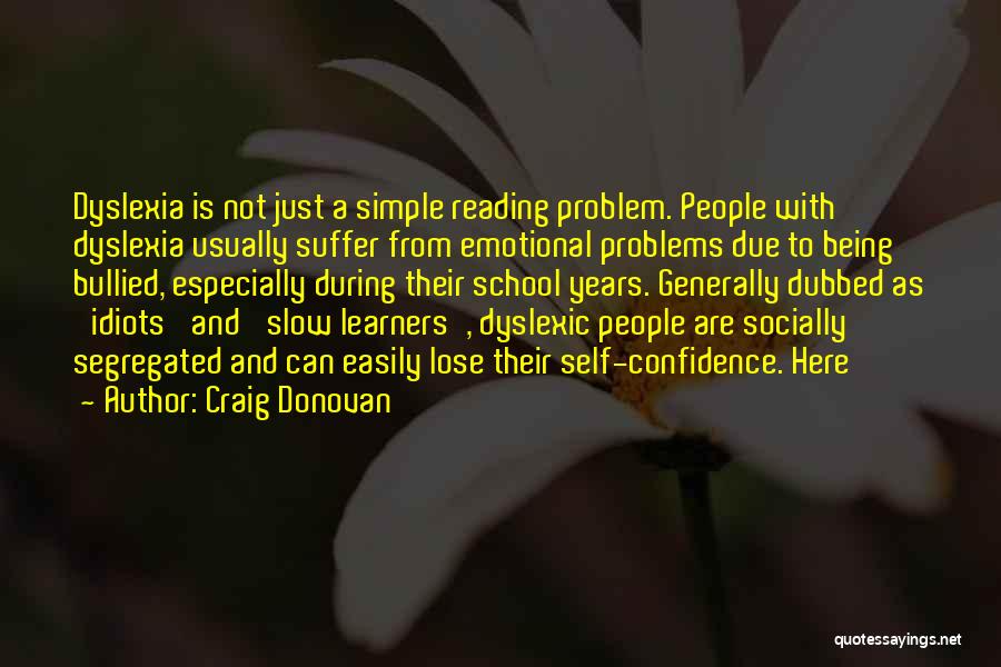 Craig Donovan Quotes: Dyslexia Is Not Just A Simple Reading Problem. People With Dyslexia Usually Suffer From Emotional Problems Due To Being Bullied,