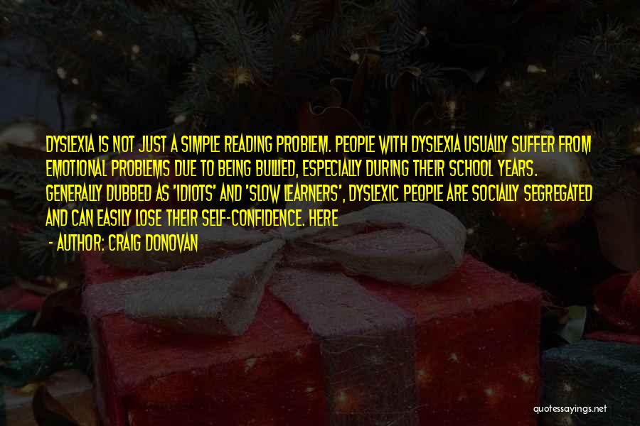 Craig Donovan Quotes: Dyslexia Is Not Just A Simple Reading Problem. People With Dyslexia Usually Suffer From Emotional Problems Due To Being Bullied,