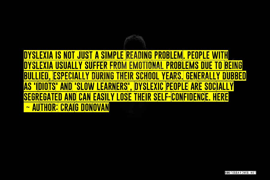 Craig Donovan Quotes: Dyslexia Is Not Just A Simple Reading Problem. People With Dyslexia Usually Suffer From Emotional Problems Due To Being Bullied,