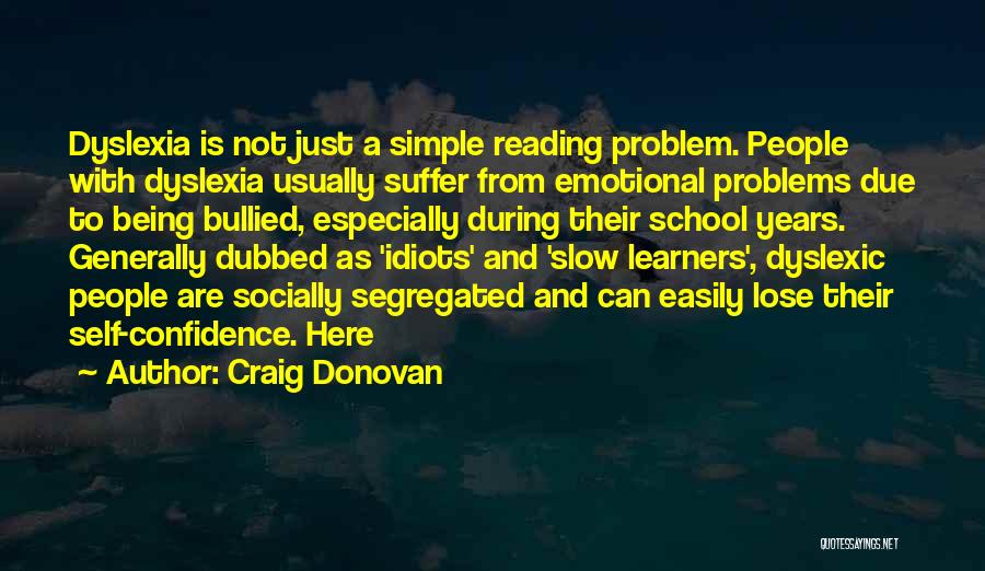 Craig Donovan Quotes: Dyslexia Is Not Just A Simple Reading Problem. People With Dyslexia Usually Suffer From Emotional Problems Due To Being Bullied,
