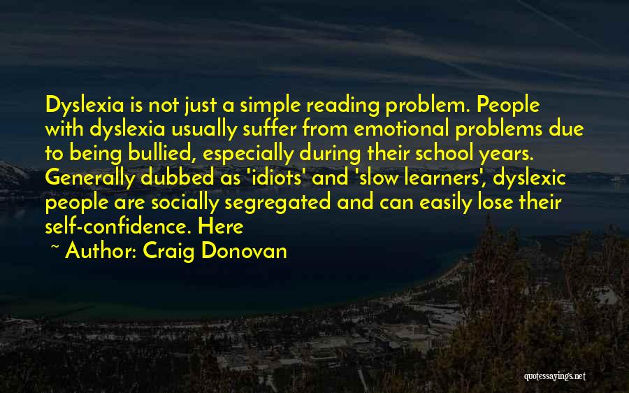 Craig Donovan Quotes: Dyslexia Is Not Just A Simple Reading Problem. People With Dyslexia Usually Suffer From Emotional Problems Due To Being Bullied,