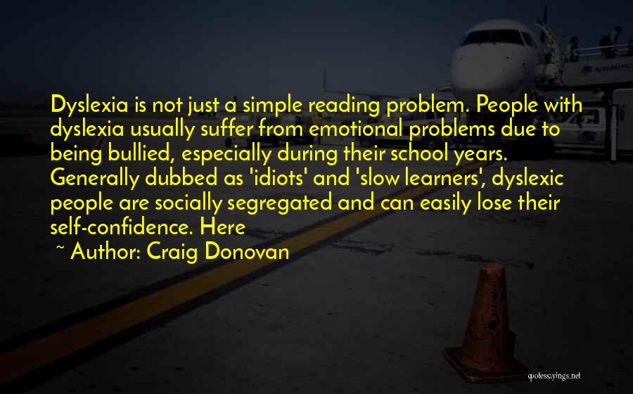 Craig Donovan Quotes: Dyslexia Is Not Just A Simple Reading Problem. People With Dyslexia Usually Suffer From Emotional Problems Due To Being Bullied,