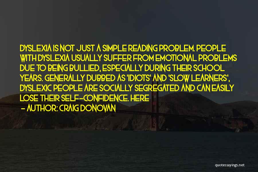 Craig Donovan Quotes: Dyslexia Is Not Just A Simple Reading Problem. People With Dyslexia Usually Suffer From Emotional Problems Due To Being Bullied,