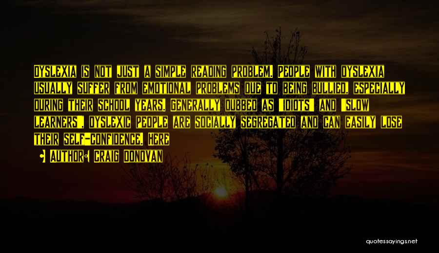 Craig Donovan Quotes: Dyslexia Is Not Just A Simple Reading Problem. People With Dyslexia Usually Suffer From Emotional Problems Due To Being Bullied,