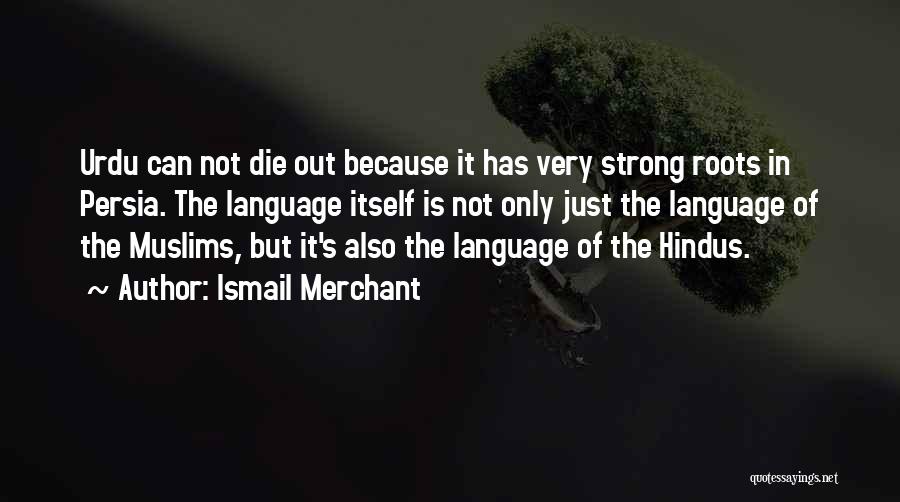 Ismail Merchant Quotes: Urdu Can Not Die Out Because It Has Very Strong Roots In Persia. The Language Itself Is Not Only Just