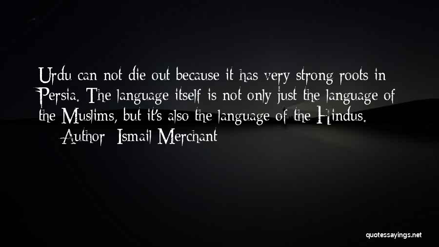 Ismail Merchant Quotes: Urdu Can Not Die Out Because It Has Very Strong Roots In Persia. The Language Itself Is Not Only Just