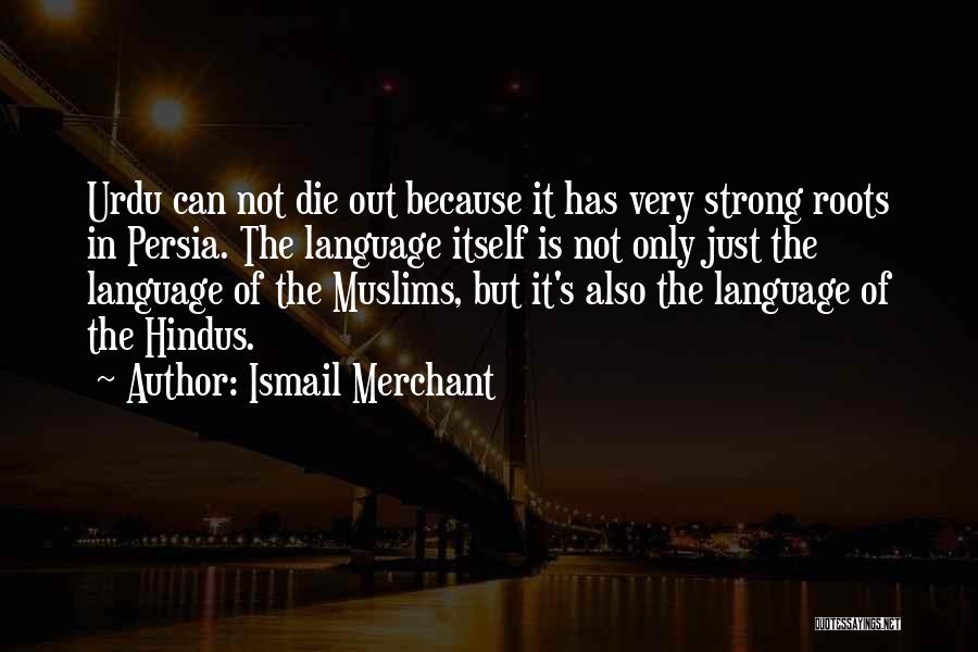 Ismail Merchant Quotes: Urdu Can Not Die Out Because It Has Very Strong Roots In Persia. The Language Itself Is Not Only Just