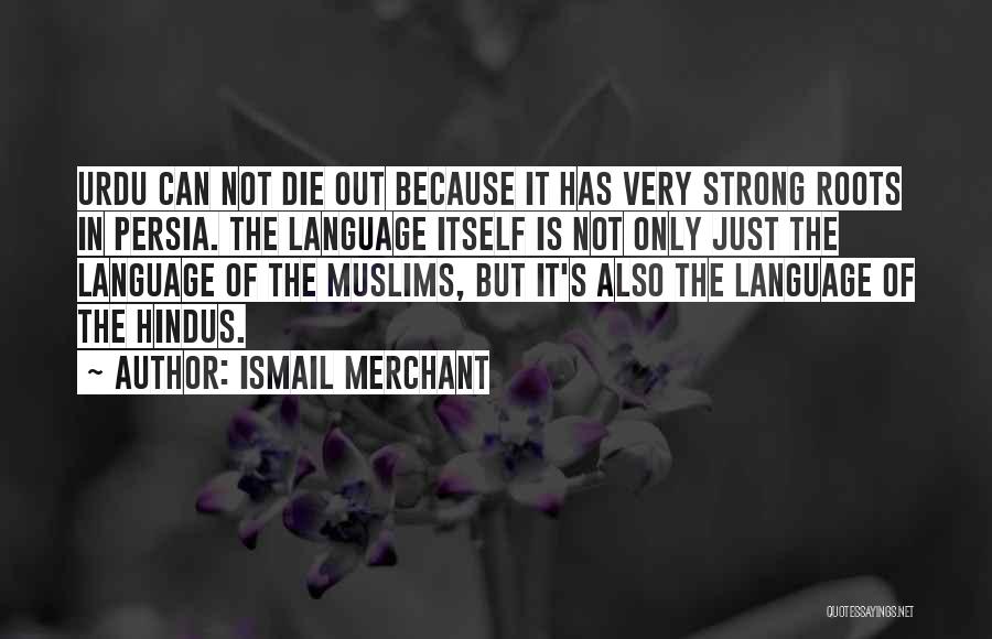 Ismail Merchant Quotes: Urdu Can Not Die Out Because It Has Very Strong Roots In Persia. The Language Itself Is Not Only Just