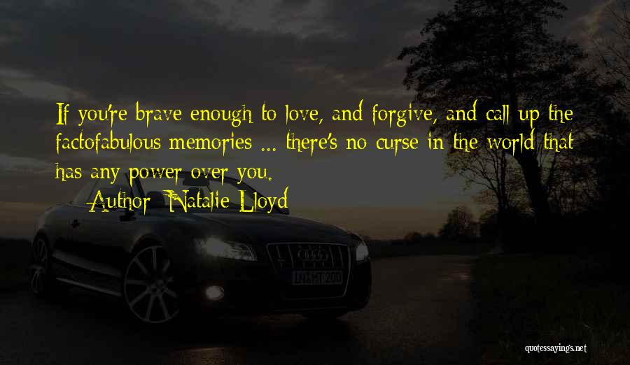 Natalie Lloyd Quotes: If You're Brave Enough To Love, And Forgive, And Call Up The Factofabulous Memories ... There's No Curse In The