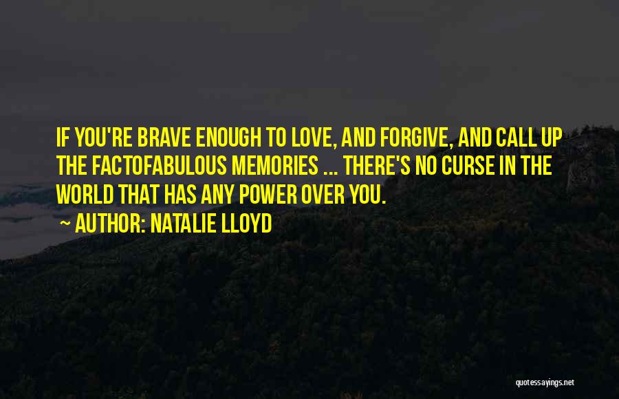 Natalie Lloyd Quotes: If You're Brave Enough To Love, And Forgive, And Call Up The Factofabulous Memories ... There's No Curse In The