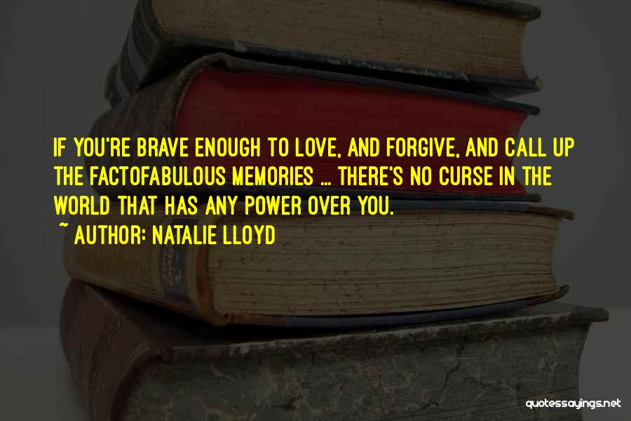 Natalie Lloyd Quotes: If You're Brave Enough To Love, And Forgive, And Call Up The Factofabulous Memories ... There's No Curse In The