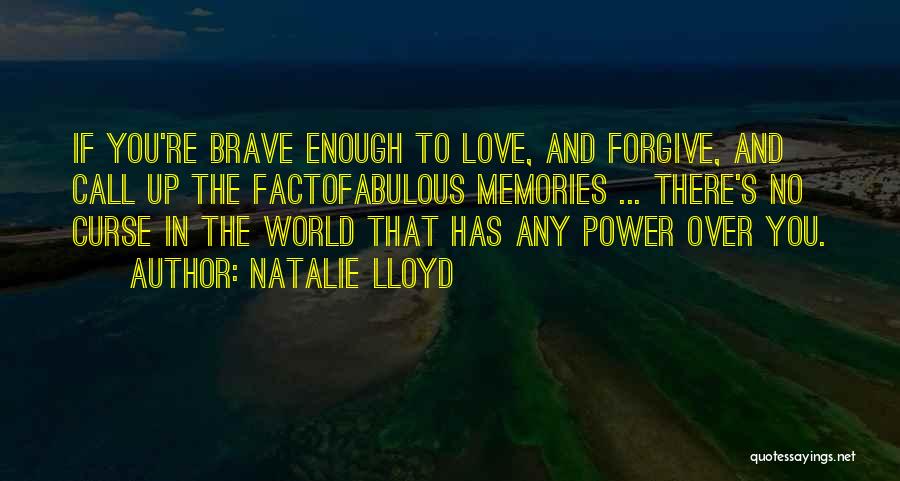 Natalie Lloyd Quotes: If You're Brave Enough To Love, And Forgive, And Call Up The Factofabulous Memories ... There's No Curse In The
