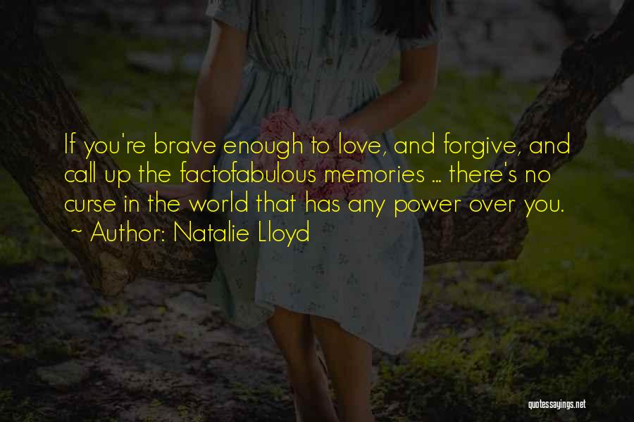 Natalie Lloyd Quotes: If You're Brave Enough To Love, And Forgive, And Call Up The Factofabulous Memories ... There's No Curse In The