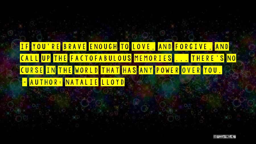 Natalie Lloyd Quotes: If You're Brave Enough To Love, And Forgive, And Call Up The Factofabulous Memories ... There's No Curse In The