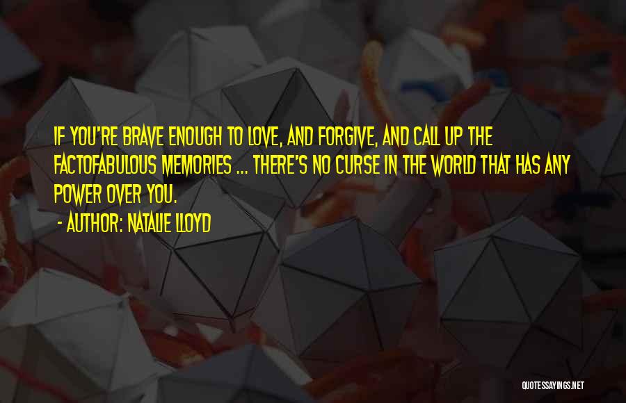 Natalie Lloyd Quotes: If You're Brave Enough To Love, And Forgive, And Call Up The Factofabulous Memories ... There's No Curse In The