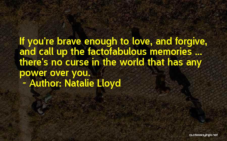 Natalie Lloyd Quotes: If You're Brave Enough To Love, And Forgive, And Call Up The Factofabulous Memories ... There's No Curse In The