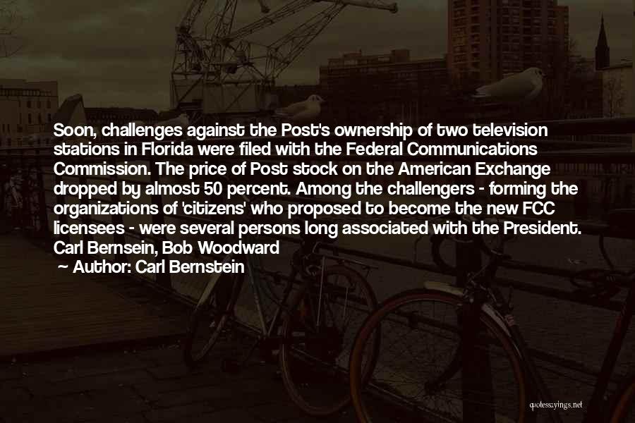 Carl Bernstein Quotes: Soon, Challenges Against The Post's Ownership Of Two Television Stations In Florida Were Filed With The Federal Communications Commission. The