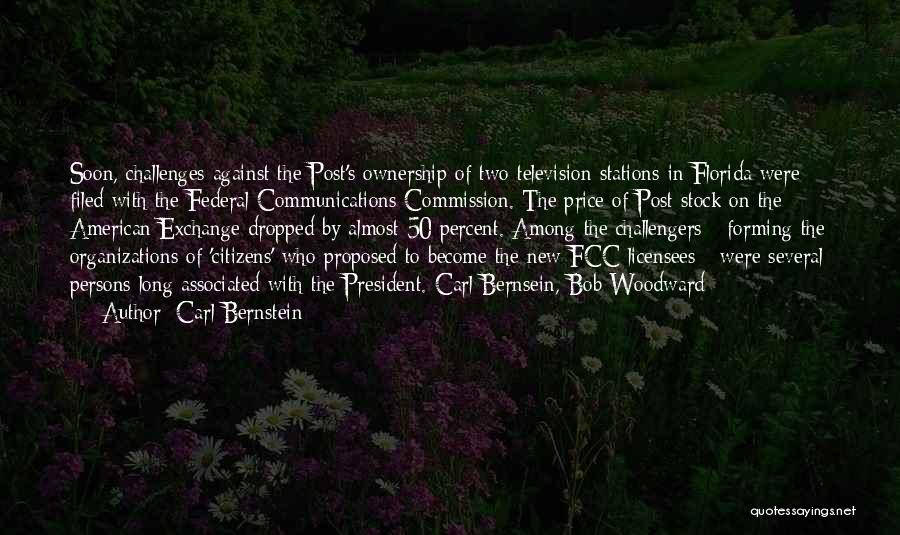 Carl Bernstein Quotes: Soon, Challenges Against The Post's Ownership Of Two Television Stations In Florida Were Filed With The Federal Communications Commission. The