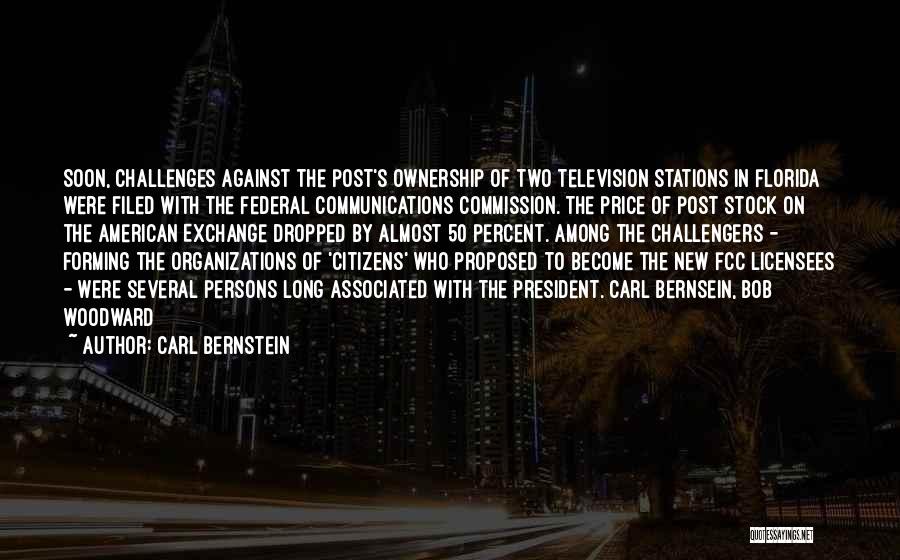 Carl Bernstein Quotes: Soon, Challenges Against The Post's Ownership Of Two Television Stations In Florida Were Filed With The Federal Communications Commission. The