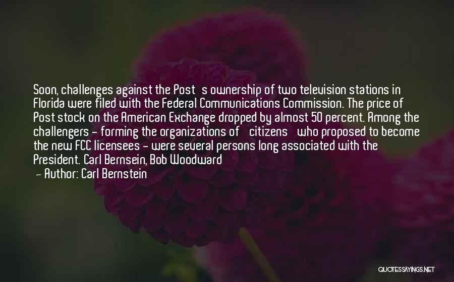 Carl Bernstein Quotes: Soon, Challenges Against The Post's Ownership Of Two Television Stations In Florida Were Filed With The Federal Communications Commission. The