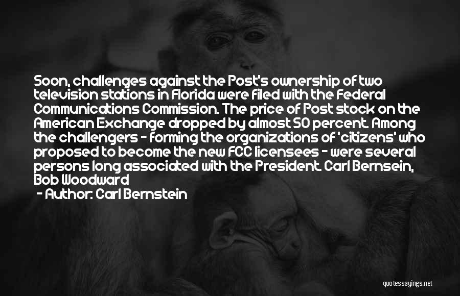 Carl Bernstein Quotes: Soon, Challenges Against The Post's Ownership Of Two Television Stations In Florida Were Filed With The Federal Communications Commission. The